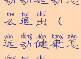 动动运动怎么退出(运动健康怎样退出)