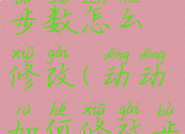 动动里面的步数怎么修改(动动如何修改步数)