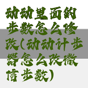 动动里面的步数怎么修改(动动计步器怎么改微信步数)