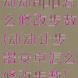动动app怎么修改步数(动动计步器安卓怎么修改步数)