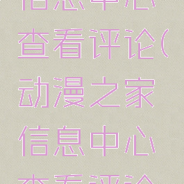 动漫之家信息中心查看评论(动漫之家信息中心查看评论的软件)
