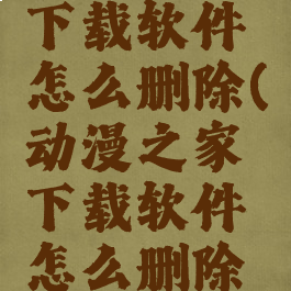 动漫之家下载软件怎么删除(动漫之家下载软件怎么删除记录)