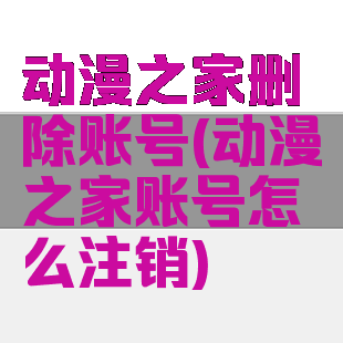 动漫之家删除账号(动漫之家账号怎么注销)