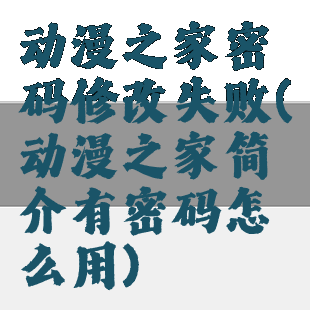 动漫之家密码修改失败(动漫之家简介有密码怎么用)
