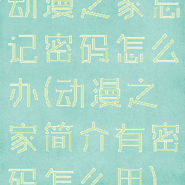 动漫之家忘记密码怎么办(动漫之家简介有密码怎么用)