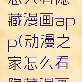动漫之家怎么看隐藏漫画app(动漫之家怎么看隐藏漫画2020)