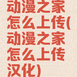 动漫之家怎么上传(动漫之家怎么上传汉化)