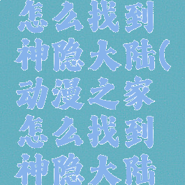 动漫之家怎么找到神隐大陆(动漫之家怎么找到神隐大陆的)