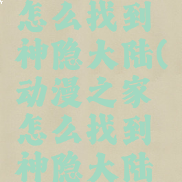 动漫之家怎么找到神隐大陆(动漫之家怎么找到神隐大陆的视频)