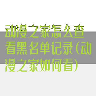 动漫之家怎么查看黑名单记录(动漫之家如何看)