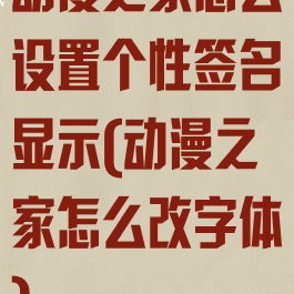 动漫之家怎么设置个性签名显示(动漫之家怎么改字体)