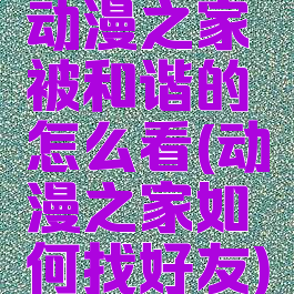 动漫之家被和谐的怎么看(动漫之家如何找好友)