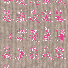 动漫恋爱攻略游戏攻略(动漫爱情故事游戏攻略)