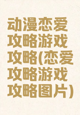 动漫恋爱攻略游戏攻略(恋爱攻略游戏攻略图片)