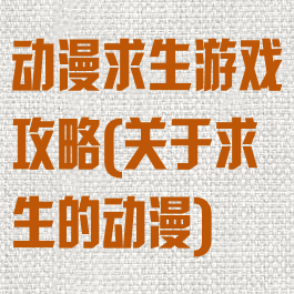 动漫求生游戏攻略(关于求生的动漫)