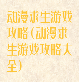 动漫求生游戏攻略(动漫求生游戏攻略大全)