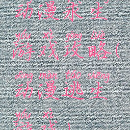 动漫求生游戏攻略(动漫逃生游戏)