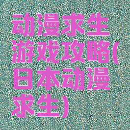 动漫求生游戏攻略(日本动漫求生)