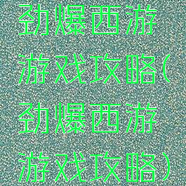 劲爆西游游戏攻略(劲爆西游游戏攻略)