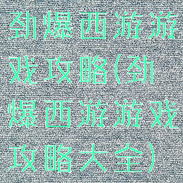 劲爆西游游戏攻略(劲爆西游游戏攻略大全)