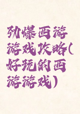 劲爆西游游戏攻略(好玩的西游游戏)