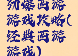 劲爆西游游戏攻略(经典西游游戏)