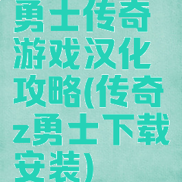 勇士传奇游戏汉化攻略(传奇z勇士下载安装)