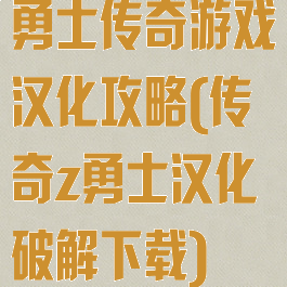 勇士传奇游戏汉化攻略(传奇z勇士汉化破解下载)