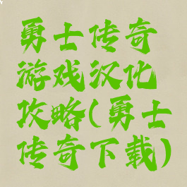 勇士传奇游戏汉化攻略(勇士传奇下载)