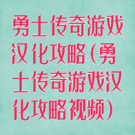 勇士传奇游戏汉化攻略(勇士传奇游戏汉化攻略视频)
