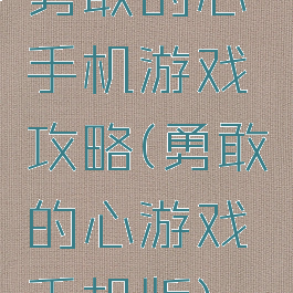 勇敢的心手机游戏攻略(勇敢的心游戏手机版)