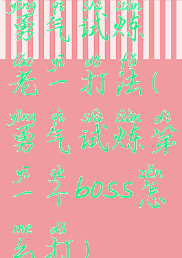 勇气试炼老一打法(勇气试炼第一个boss怎么打)