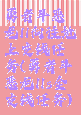 勇者斗恶龙11向往地上支线任务(勇者斗恶龙11s全支线任务)