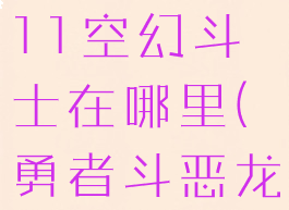 勇者斗恶龙11空幻斗士在哪里(勇者斗恶龙11幻境)