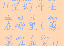 勇者斗恶龙11空幻斗士在哪里(勇者斗恶龙11幻空骑士)