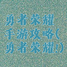 勇者荣耀手游攻略(勇者荣耀!)