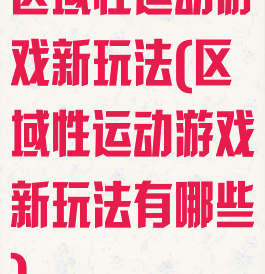区域性运动游戏新玩法(区域性运动游戏新玩法有哪些)