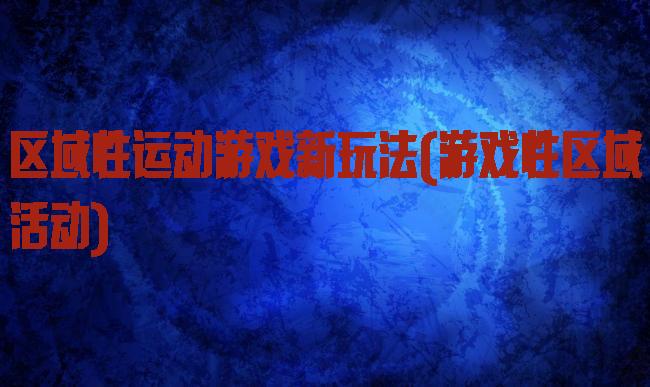 区域性运动游戏新玩法(游戏性区域活动)