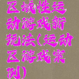 区域性运动游戏新玩法(运动区游戏案例)