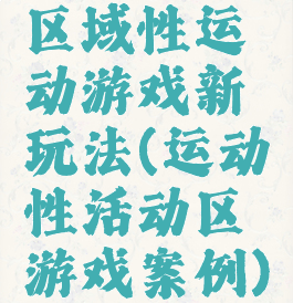 区域性运动游戏新玩法(运动性活动区游戏案例)