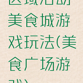 区域活动美食城游戏玩法(美食广场游戏)