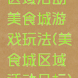 区域活动美食城游戏玩法(美食城区域活动目标)