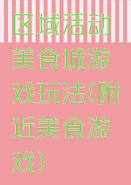 区域活动美食城游戏玩法(附近美食游戏)