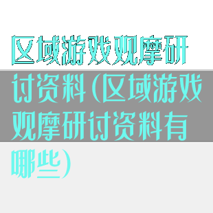 区域游戏观摩研讨资料(区域游戏观摩研讨资料有哪些)