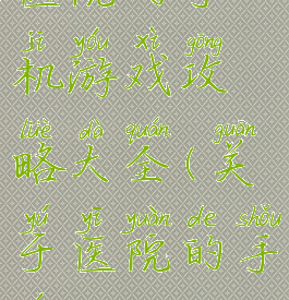 医院的手机游戏攻略大全(关于医院的手游)