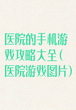 医院的手机游戏攻略大全(医院游戏图片)