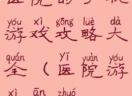 医院的手机游戏攻略大全(医院游戏安卓)