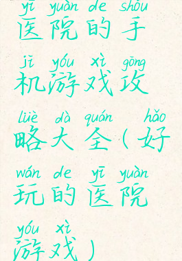 医院的手机游戏攻略大全(好玩的医院游戏)