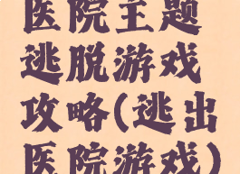 医院主题逃脱游戏攻略(逃出医院游戏)