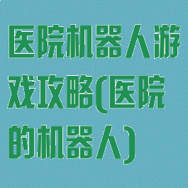 医院机器人游戏攻略(医院的机器人)